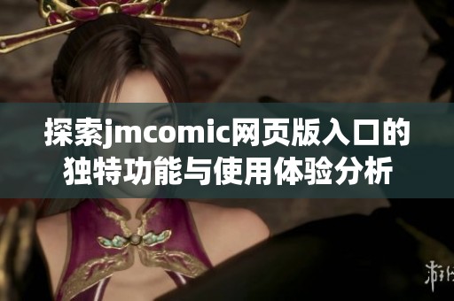 探索jmcomic网页版入口的独特功能与使用体验分析