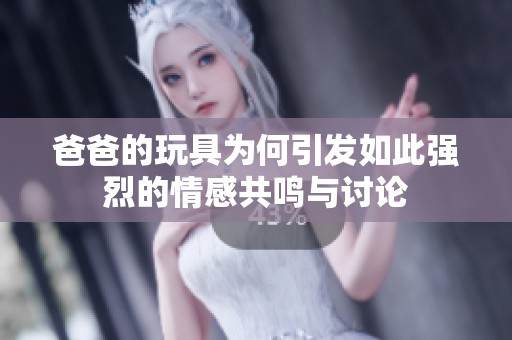 爸爸的玩具为何引发如此强烈的情感共鸣与讨论