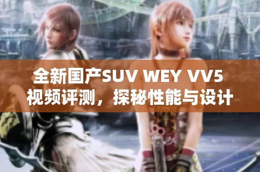 全新国产SUV WEY VV5 视频评测，探秘性能与设计魅力