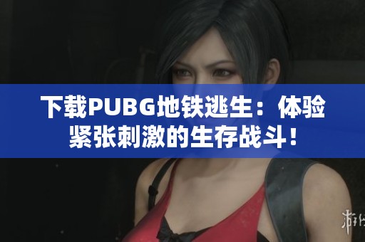 下载PUBG地铁逃生：体验紧张刺激的生存战斗！