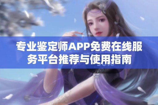 专业鉴定师APP免费在线服务平台推荐与使用指南