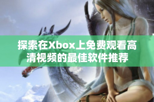 探索在Xbox上免费观看高清视频的最佳软件推荐