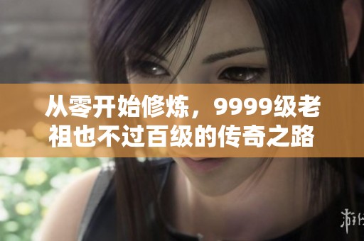 从零开始修炼，9999级老祖也不过百级的传奇之路