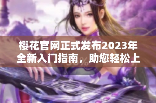 樱花官网正式发布2023年全新入门指南，助您轻松上手