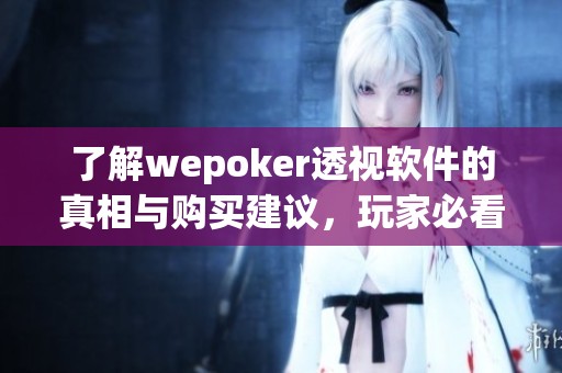 了解wepoker透视软件的真相与购买建议，玩家必看攻略！