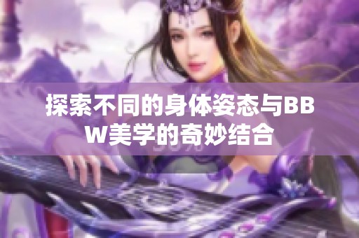 探索不同的身体姿态与BBW美学的奇妙结合