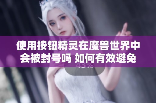 使用按钮精灵在魔兽世界中会被封号吗 如何有效避免风险