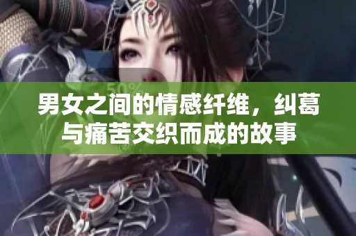 男女之间的情感纤维，纠葛与痛苦交织而成的故事