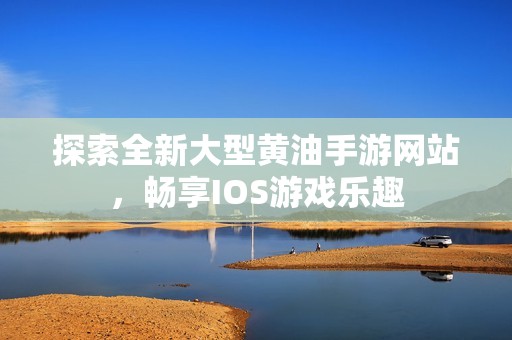 探索全新大型黄油手游网站，畅享IOS游戏乐趣