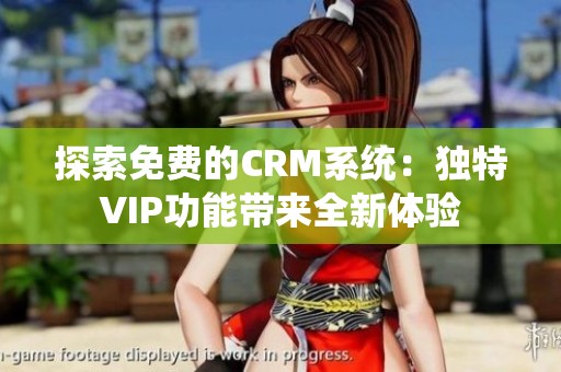 探索免费的CRM系统：独特VIP功能带来全新体验