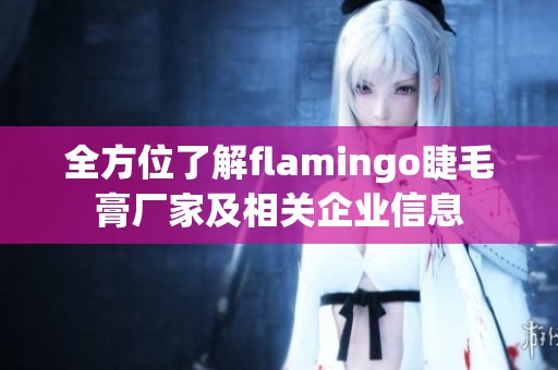 全方位了解flamingo睫毛膏厂家及相关企业信息