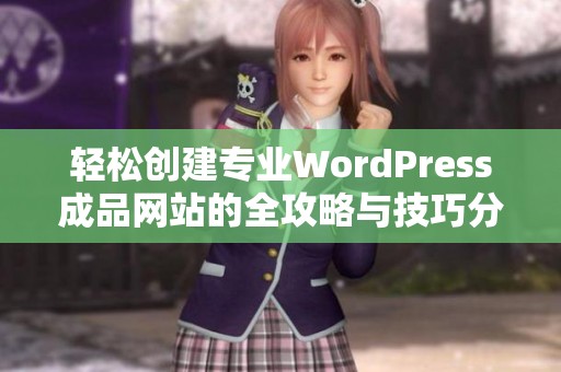 轻松创建专业WordPress成品网站的全攻略与技巧分享