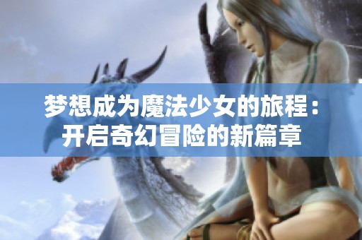 梦想成为魔法少女的旅程：开启奇幻冒险的新篇章