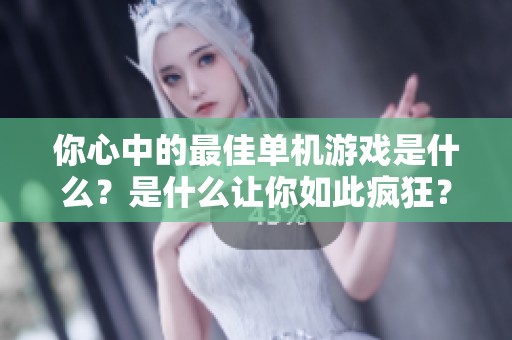 你心中的最佳单机游戏是什么？是什么让你如此疯狂？