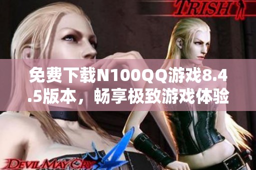 免费下载N100QQ游戏8.4.5版本，畅享极致游戏体验