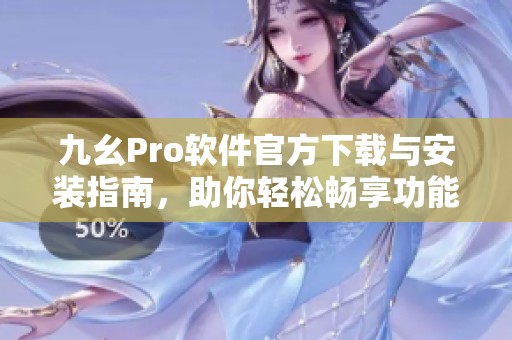 九幺Pro软件官方下载与安装指南，助你轻松畅享功能体验