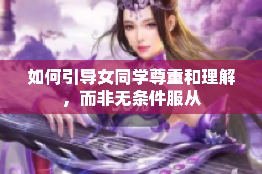 如何引导女同学尊重和理解，而非无条件服从