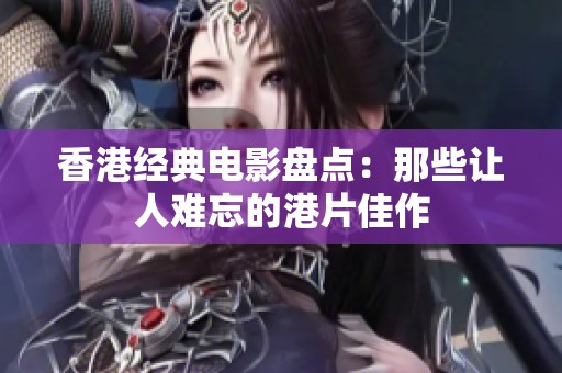 香港经典电影盘点：那些让人难忘的港片佳作