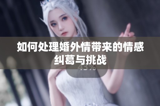 如何处理婚外情带来的情感纠葛与挑战