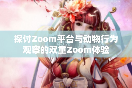 探讨Zoom平台与动物行为观察的双重Zoom体验