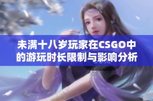 未满十八岁玩家在CSGO中的游玩时长限制与影响分析