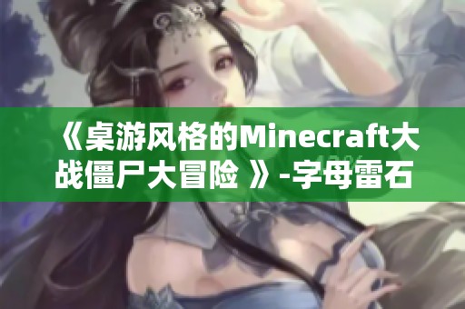 《桌游风格的Minecraft大战僵尸大冒险 》-字母雷石东带你玩转MC指令