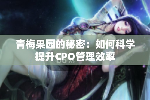 青梅果园的秘密：如何科学提升CPO管理效率