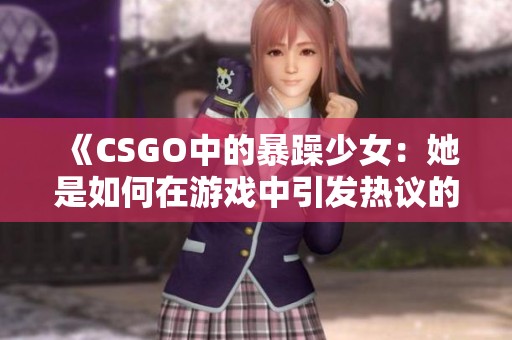 《CSGO中的暴躁少女：她是如何在游戏中引发热议的》