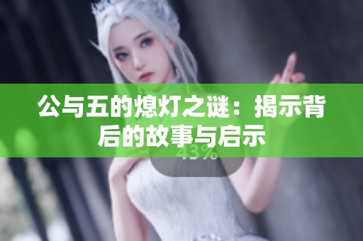 公与五的熄灯之谜：揭示背后的故事与启示