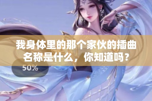 我身体里的那个家伙的插曲名称是什么，你知道吗？