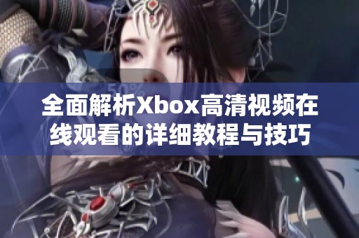 全面解析Xbox高清视频在线观看的详细教程与技巧