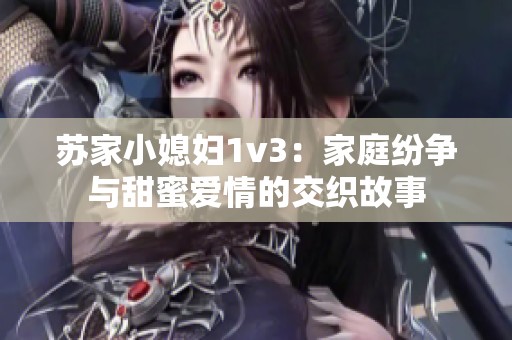 苏家小媳妇1v3：家庭纷争与甜蜜爱情的交织故事