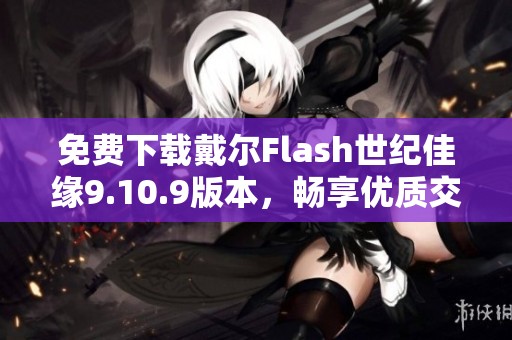 免费下载戴尔Flash世纪佳缘9.10.9版本，畅享优质交友体验