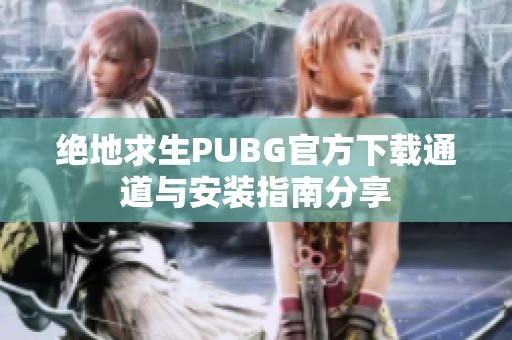 绝地求生PUBG官方下载通道与安装指南分享