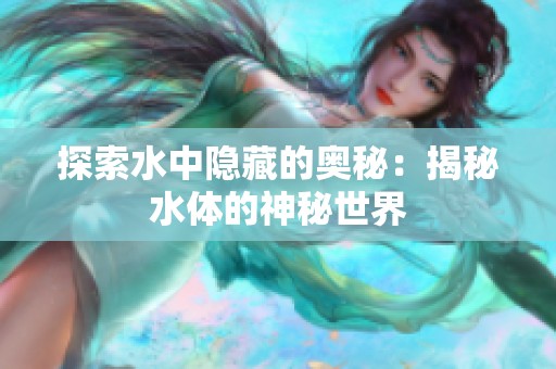 探索水中隐藏的奥秘：揭秘水体的神秘世界