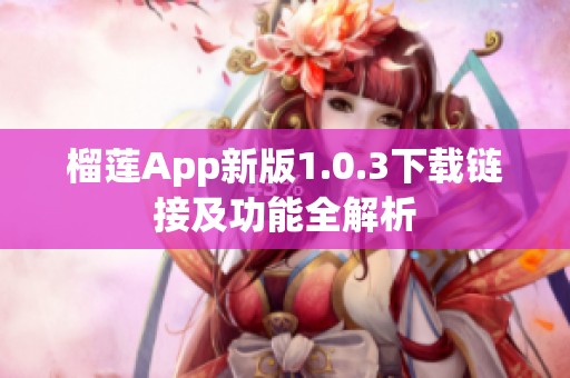 榴莲App新版1.0.3下载链接及功能全解析