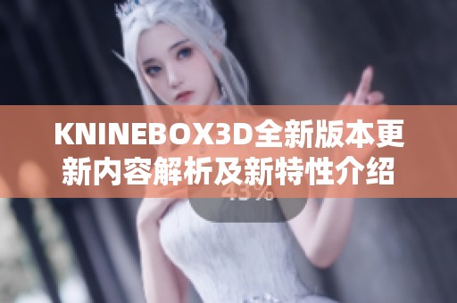 KNINEBOX3D全新版本更新内容解析及新特性介绍