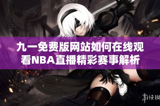 九一免费版网站如何在线观看NBA直播精彩赛事解析