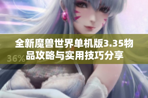 全新魔兽世界单机版3.35物品攻略与实用技巧分享