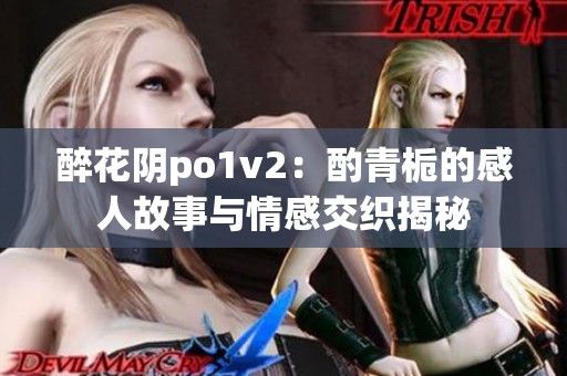 醉花阴po1v2：酌青栀的感人故事与情感交织揭秘