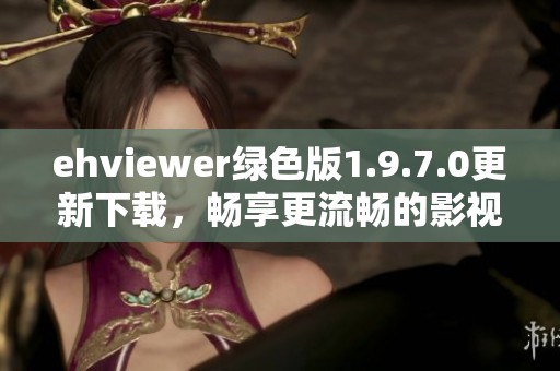 ehviewer绿色版1.9.7.0更新下载，畅享更流畅的影视体验