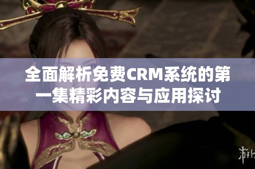 全面解析免费CRM系统的第一集精彩内容与应用探讨