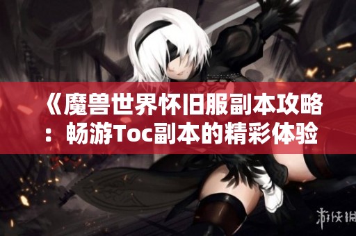 《魔兽世界怀旧服副本攻略：畅游Toc副本的精彩体验与养成秘籍》