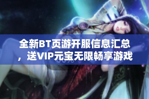 全新BT页游开服信息汇总，送VIP元宝无限畅享游戏乐趣