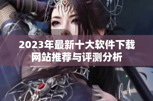 2023年最新十大软件下载网站推荐与评测分析