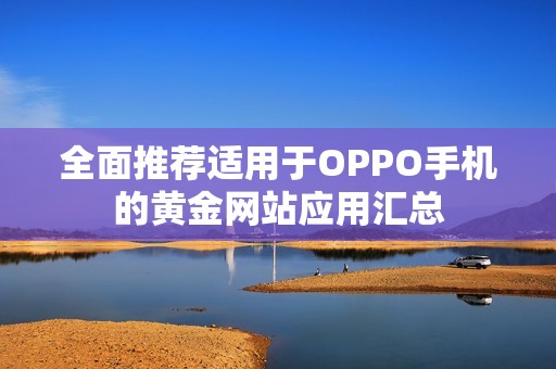 全面推荐适用于OPPO手机的黄金网站应用汇总