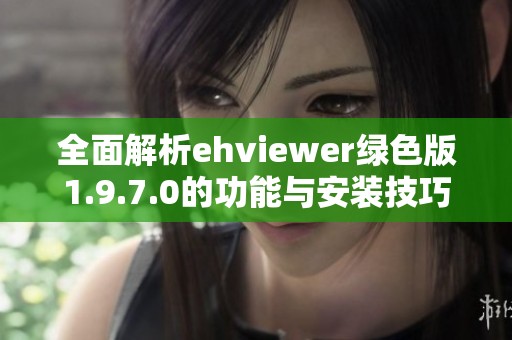 全面解析ehviewer绿色版1.9.7.0的功能与安装技巧