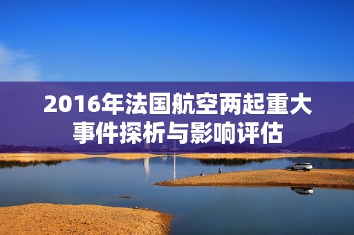 2016年法国航空两起重大事件探析与影响评估