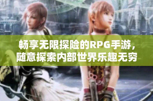 畅享无限探险的RPG手游，随意探索内部世界乐趣无穷