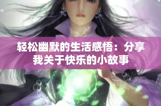 轻松幽默的生活感悟：分享我关于快乐的小故事